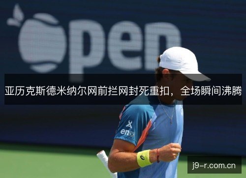 亚历克斯德米纳尔网前拦网封死重扣，全场瞬间沸腾