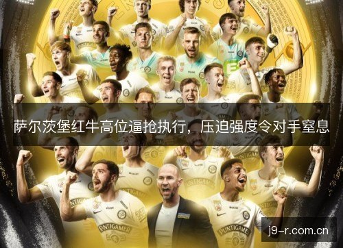 萨尔茨堡红牛高位逼抢执行，压迫强度令对手窒息